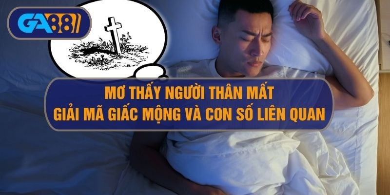 3BET Giải mã giấc mơ thấy người thân mất và con số liên quan