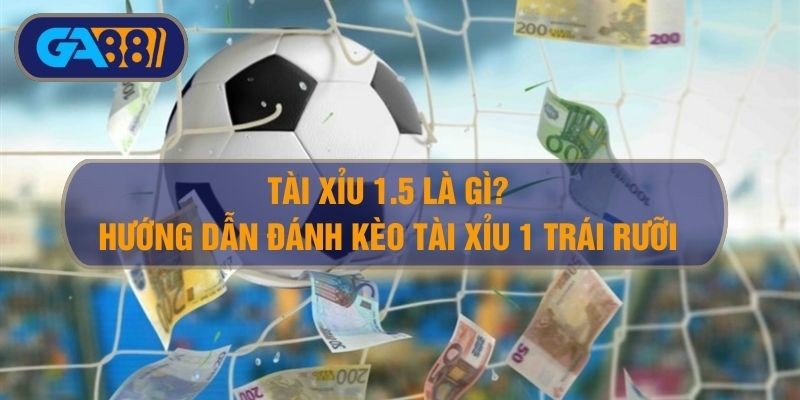 3BET Tài xỉu 1.5 là gì? Hướng dẫn cách đánh kèo tài xỉu 1 trái rưỡi